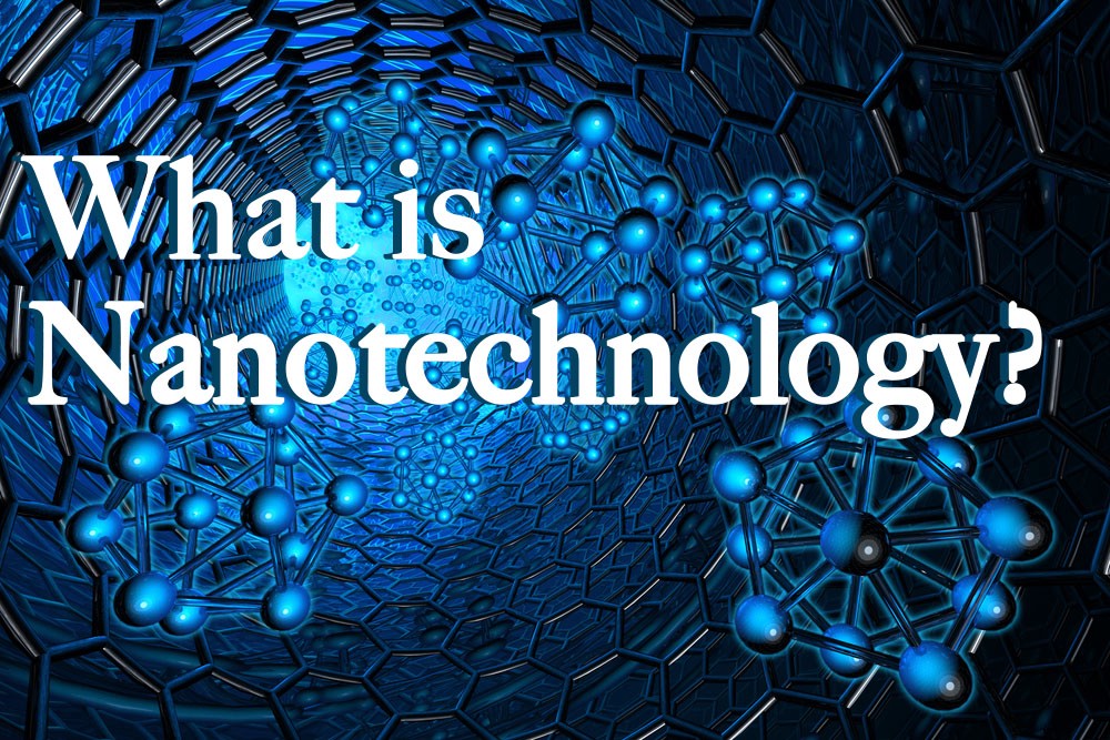 What is Nanotechnology: Advantages and Disadvantages?